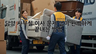 담양 사무실 이사, 문제 없이 완벽하게 끝내는 방법!