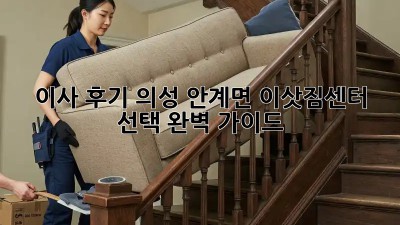 이사 후기: 의성 안계면 이삿짐센터 선택 완벽 가이드
