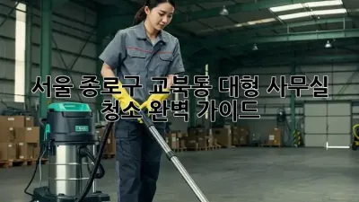 서울 종로구 교북동 대형 사무실 청소 완벽 가이드